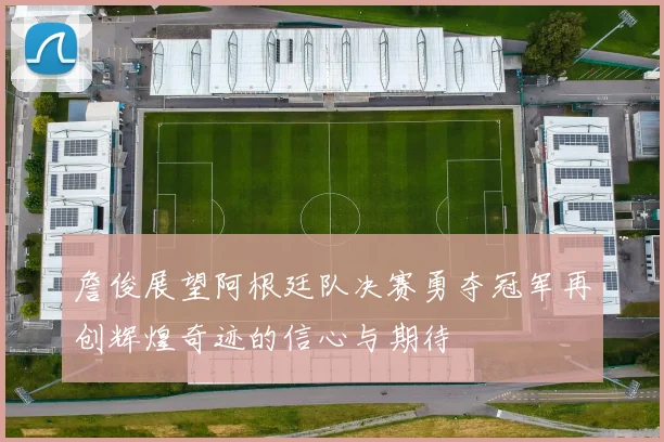 詹俊展望阿根廷队决赛勇夺冠军再创辉煌奇迹的信心与期待