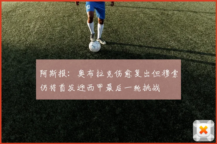 阿斯报：奥布拉克伤愈复出但穆索仍将首发迎西甲最后一轮挑战