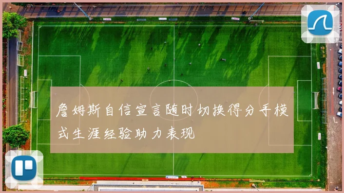 詹姆斯自信宣言随时切换得分手模式生涯经验助力表现