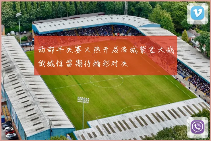 西部半决赛火热开启洛城紫金大战俄城惊雷期待精彩对决