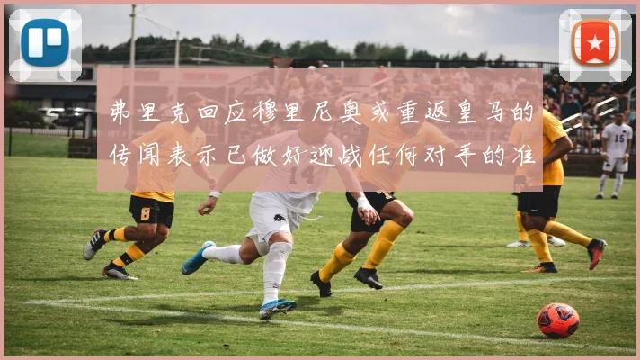 弗里克回应穆里尼奥或重返皇马的传闻表示已做好迎战任何对手的准备